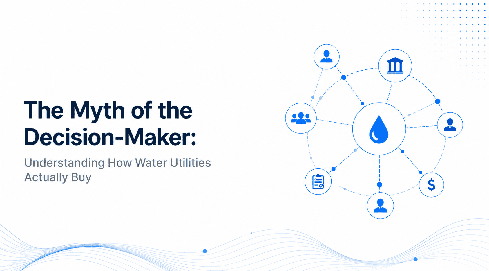 The Myth of the Decision Maker: Understanding How Water Utilities Actually Buy 